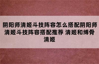 阴阳师清姬斗技阵容怎么搭配阴阳师清姬斗技阵容搭配推荐 清姬和缚骨清姬